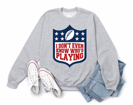 I Don’t Even Know Who’s Playing Tee / Sweatshirt