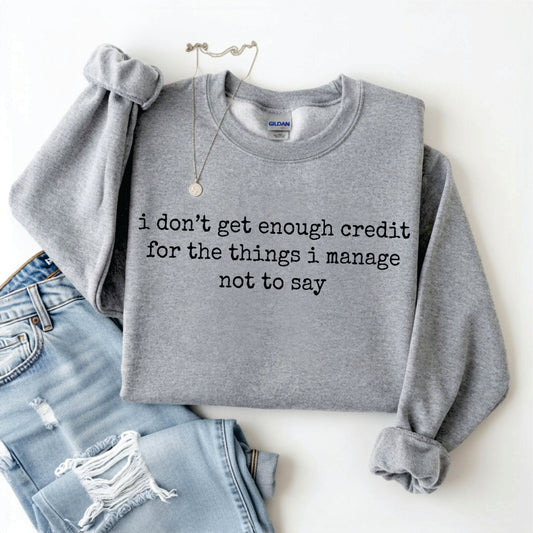 I Don’t Get Enough Credit For The Things I Manage Not To Say Tee/Sweatshirt *WEEKEND SALE*