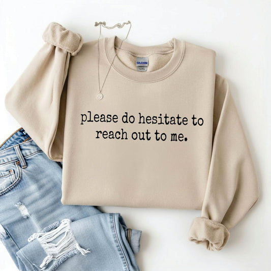 Please Do Hesitate To Reach Out To Me Tee/Sweatshirt *WEEKEND SALE*